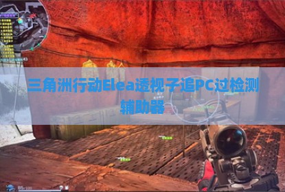 三角洲行动Elea透视子追PC过检测辅助器