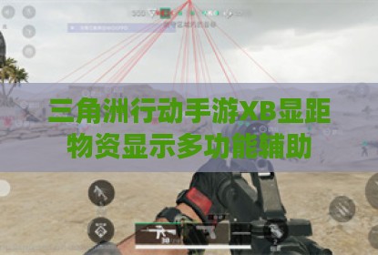三角洲行动手游XB显距物资显示多功能辅助