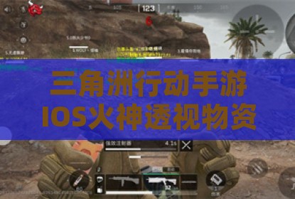 三角洲行动手游IOS火神透视物资辅助插件